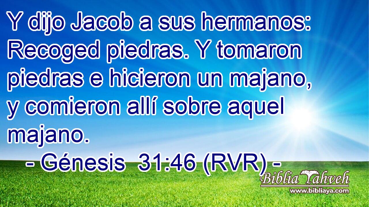 Y dijo Jacob a sus hermanos: Recoged piedras. Y tomaron piedras e hicieron un majano, y comieron allí sobre aquel majano.