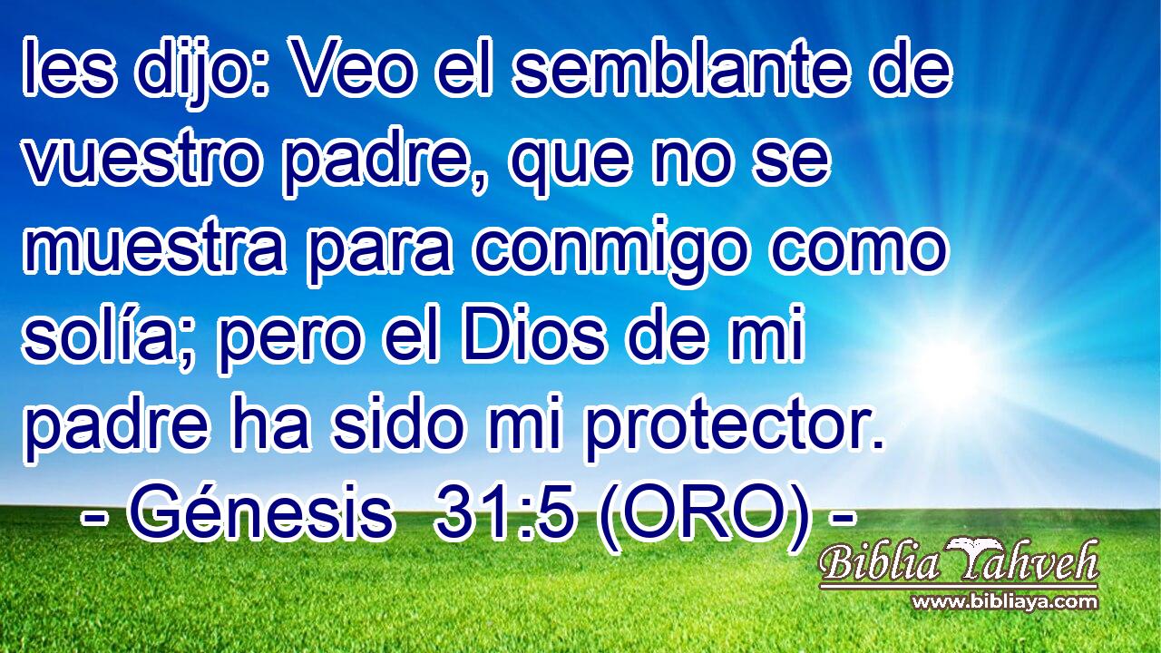  les dijo: Veo el semblante de vuestro padre, que no se muestra para conmigo como solía; pero el Dios de mi padre ha sido mi protector. 