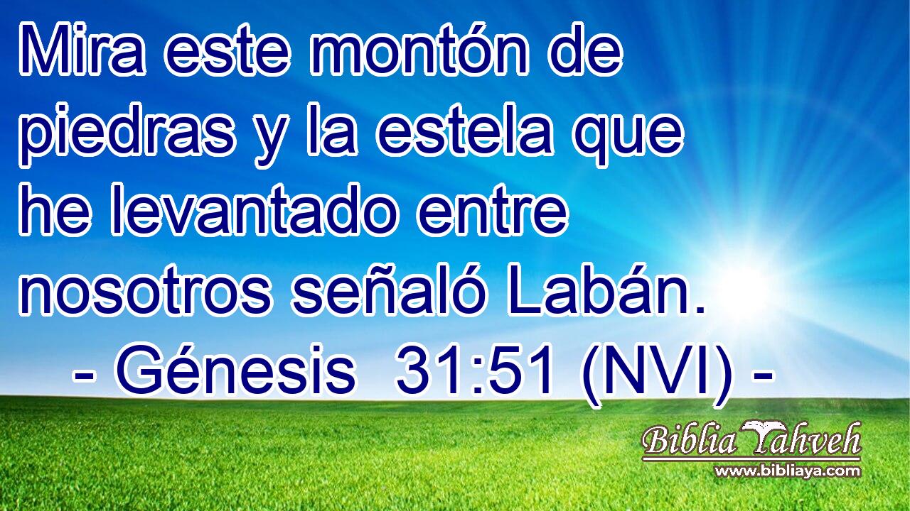  Mira este montón de piedras y la estela que he levantado entre nosotros señaló Labán. 