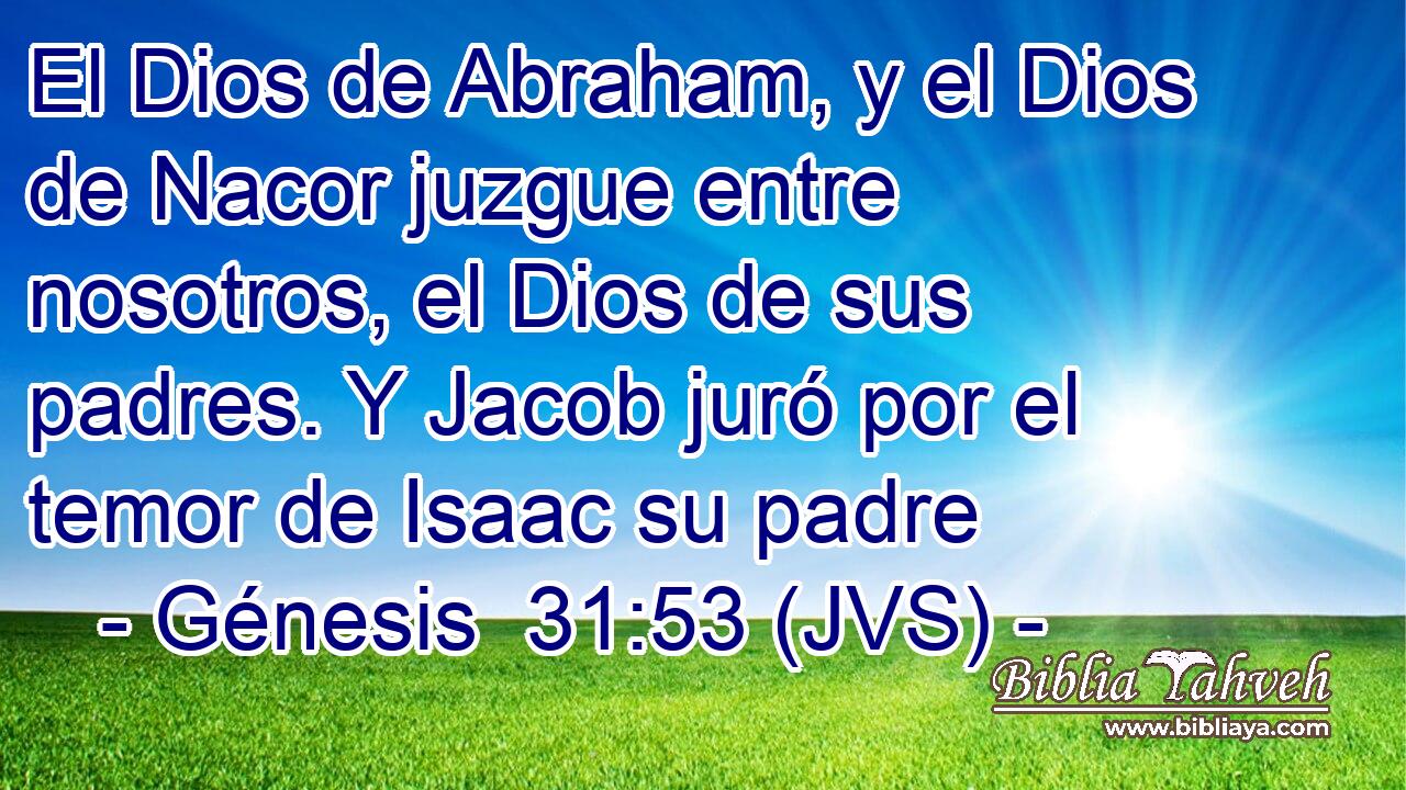 El Dios de Abraham, y el Dios de Nacor juzgue entre nosotros, el Dios de sus padres. Y Jacob juró por el temor de Isaac su padre