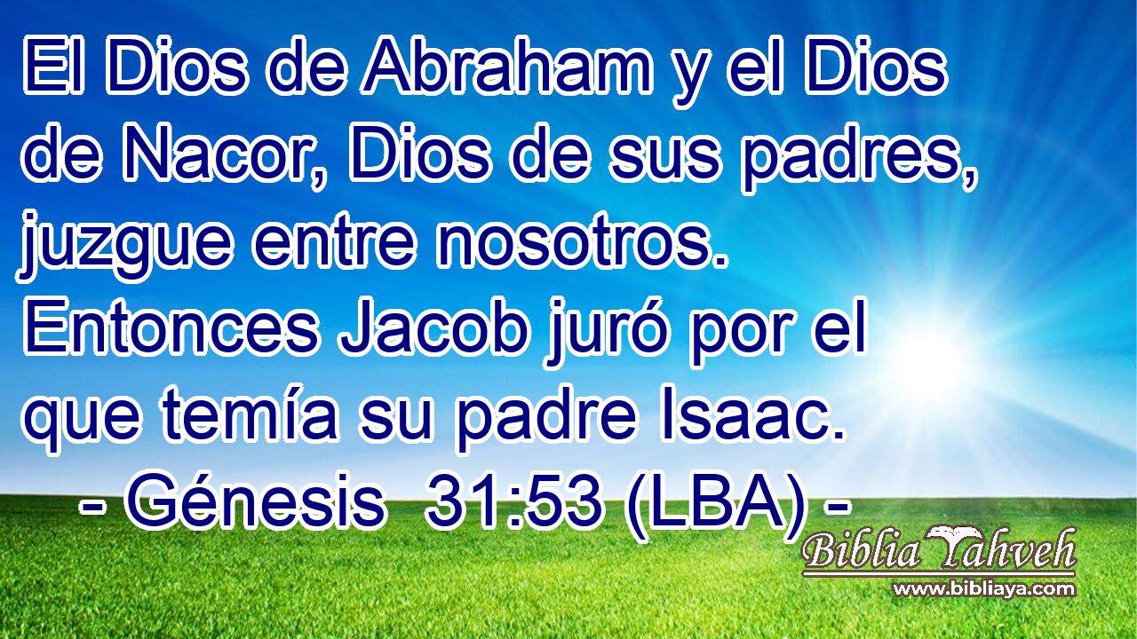 El Dios de Abraham y el Dios de Nacor, Dios de sus padres, juzgue entre nosotros. Entonces Jacob juró por el que temía su padre Isaac.