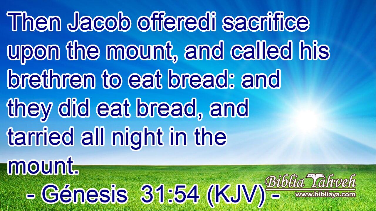 Then Jacob offeredi sacrifice upon the mount, and called his brethren to eat bread: and they did eat bread, and tarried all night in the mount.