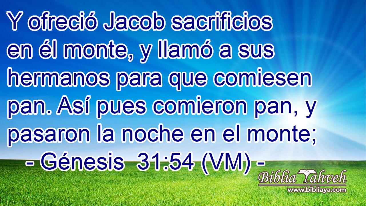  Y ofreció Jacob sacrificios en él monte, y llamó a sus hermanos para que comiesen pan. Así pues comieron pan, y pasaron la noche en el monte; 