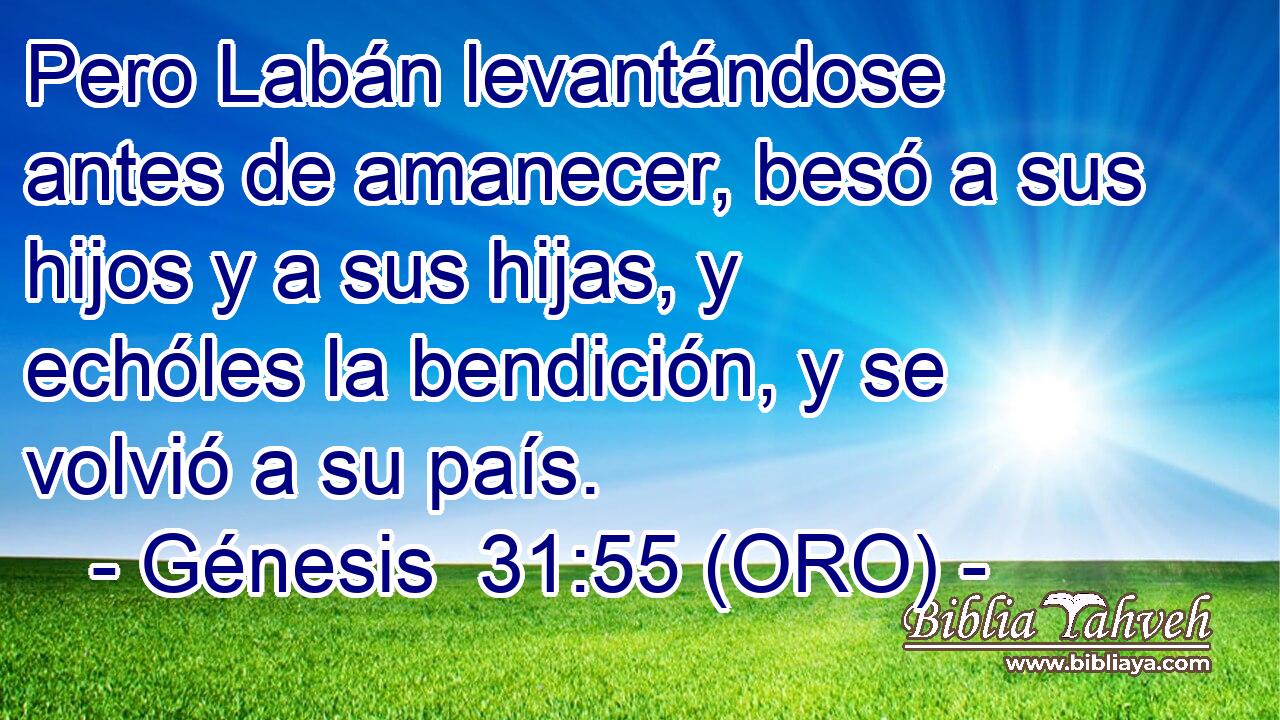  Pero Labán levantándose antes de amanecer, besó a sus hijos y a sus hijas, y echóles la bendición, y se volvió a su país. 
