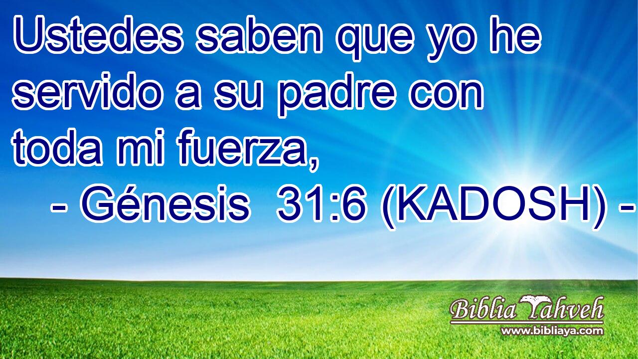  Ustedes saben que yo he servido a su padre con toda mi fuerza, 