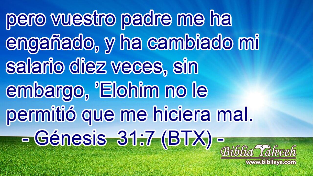 pero vuestro padre me ha engañado, y ha cambiado mi salario diez veces, sin embargo, ’Elohim no le permitió que me hiciera mal.