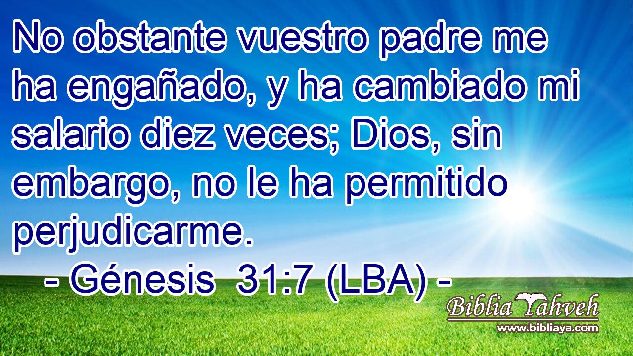 No obstante vuestro padre me ha engañado, y ha cambiado mi salario diez veces; Dios, sin embargo, no le ha permitido perjudicarme.