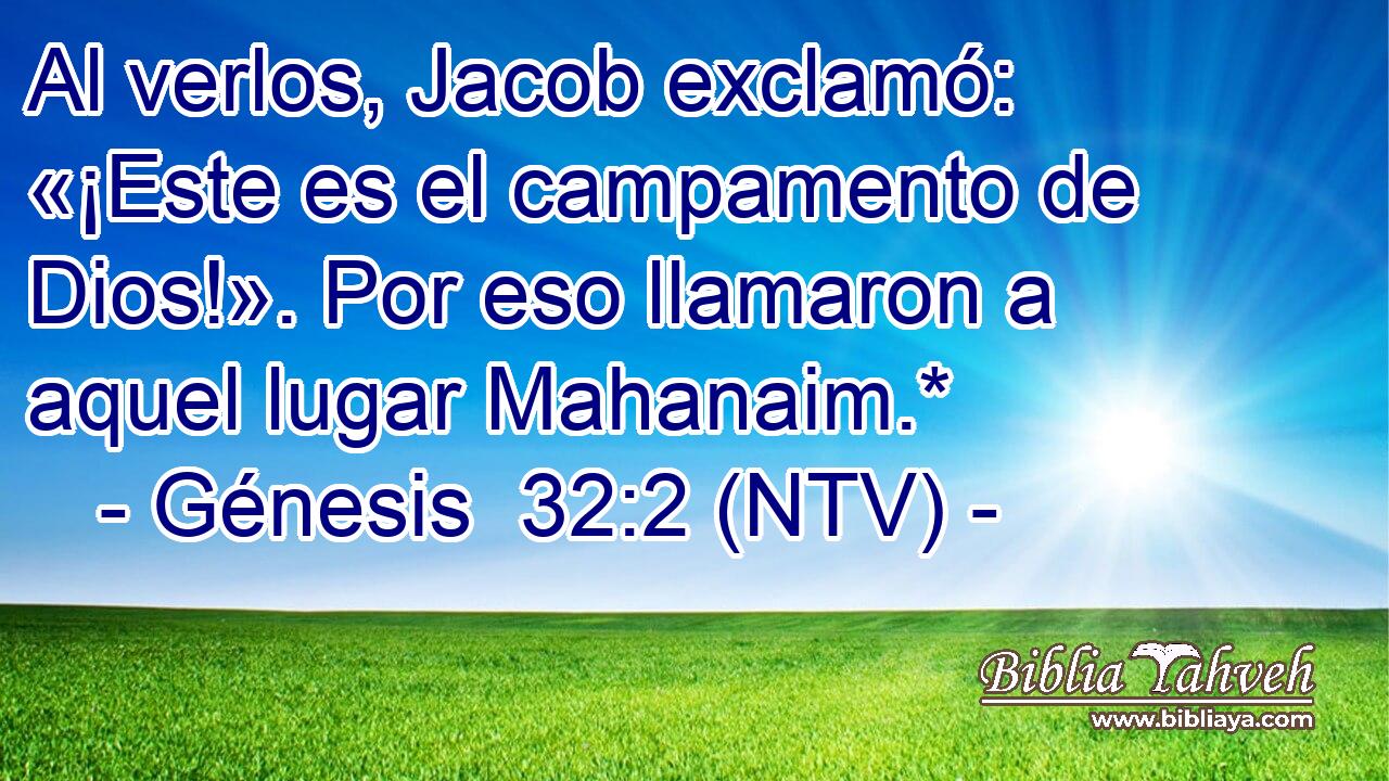 Al verlos, Jacob exclamó: «¡Este es el campamento de Dios!». Por eso llamaron a aquel lugar Mahanaim.*