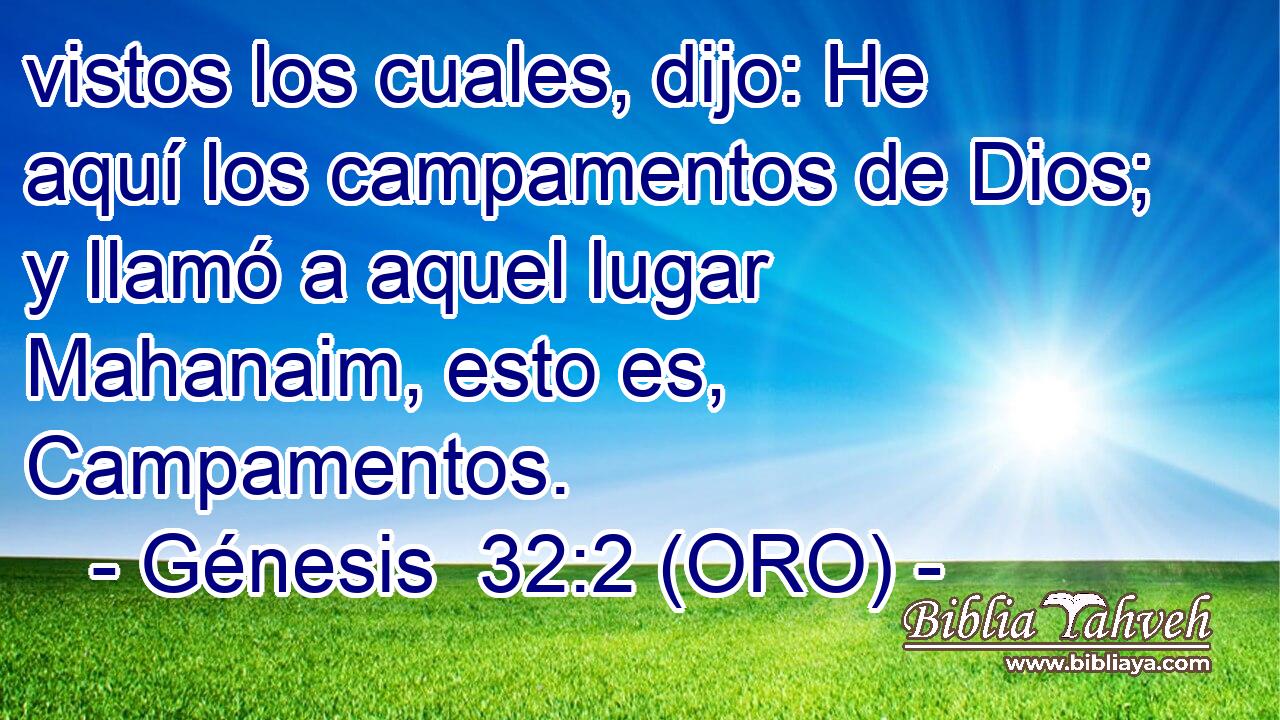  vistos los cuales, dijo: He aquí los campamentos de Dios; y llamó a aquel lugar Mahanaim, esto es, Campamentos. 