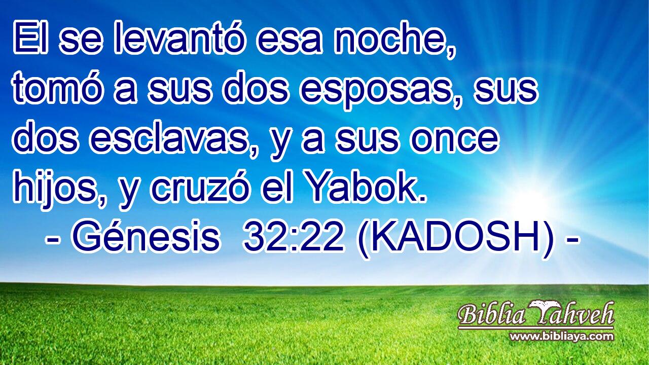  El se levantó esa noche, tomó a sus dos esposas, sus dos esclavas, y a sus once hijos, y cruzó el Yabok. 