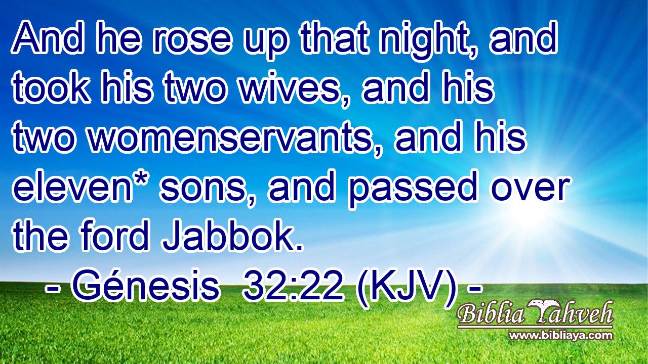 And he rose up that night, and took his two wives, and his two womenservants, and his eleven* sons, and passed over the ford Jabbok.
