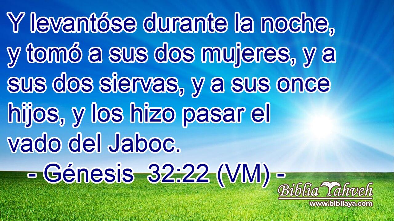  Y levantóse durante la noche, y tomó a sus dos mujeres, y a sus dos siervas, y a sus once hijos, y los hizo pasar el vado del Jaboc. 