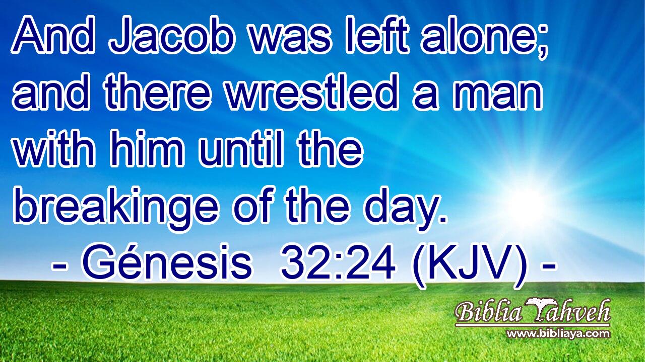 And Jacob was left alone; and there wrestled a man with him until the breakinge of the day.