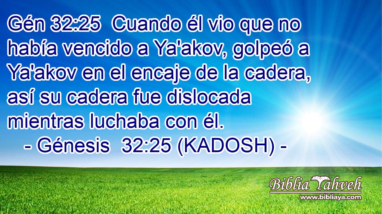  Cuando él vio que no había vencido a Ya'akov, golpeó a Ya'akov en el encaje de la cadera, así su cadera fue dislocada mientras luchaba con él. 