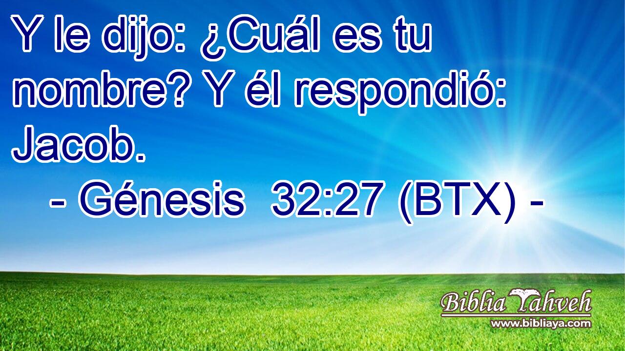 Y le dijo: ¿Cuál es tu nombre? Y él respondió: Jacob.