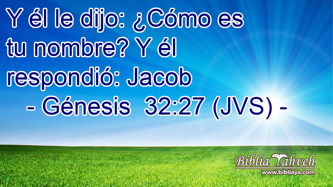 Y él le dijo: ¿Cómo es tu nombre? Y él respondió: Jacob
