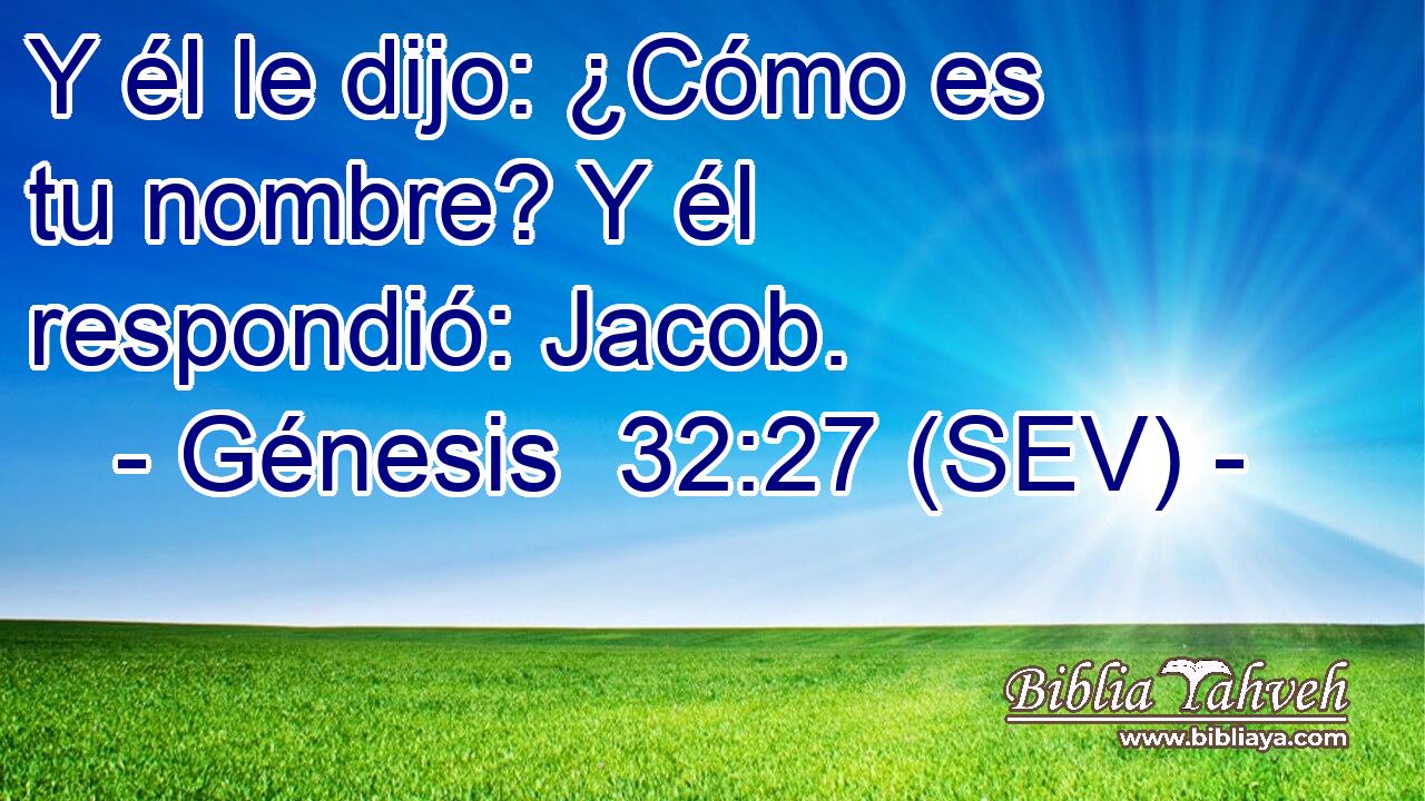 Y él le dijo: ¿Cómo es tu nombre? Y él respondió: Jacob.