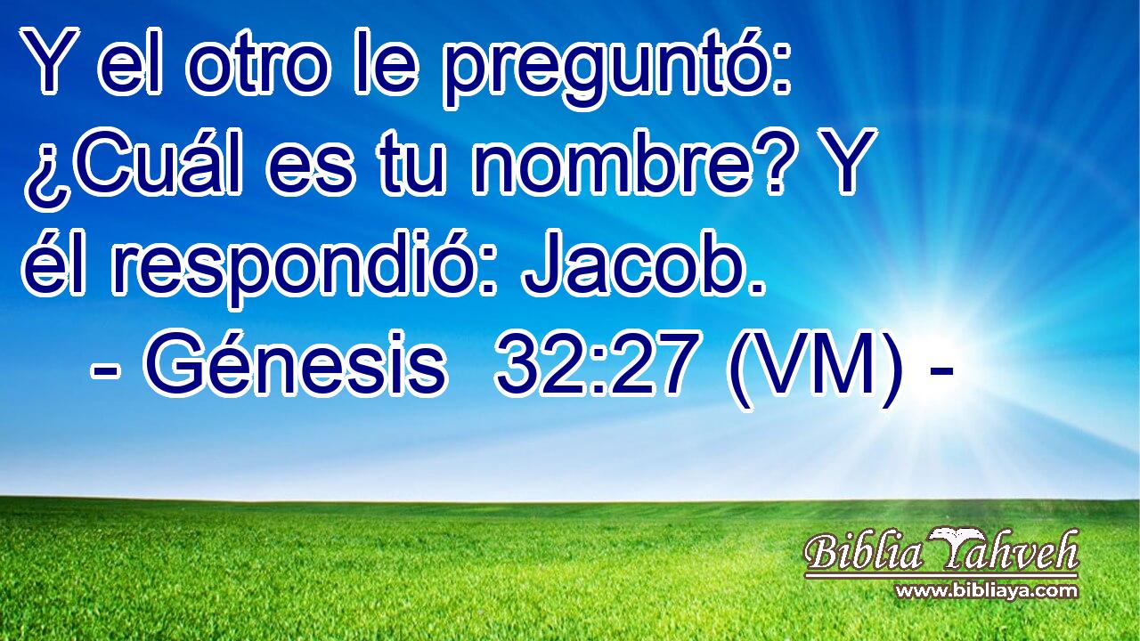  Y el otro le preguntó: ¿Cuál es tu nombre? Y él respondió: Jacob. 