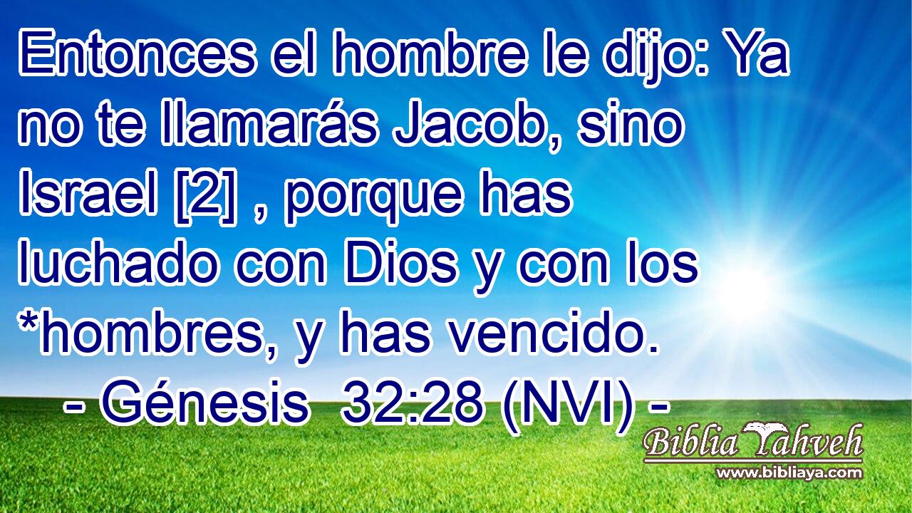  Entonces el hombre le dijo: Ya no te llamarás Jacob, sino Israel [2] , porque has luchado con Dios y con los *hombres, y has vencido. 