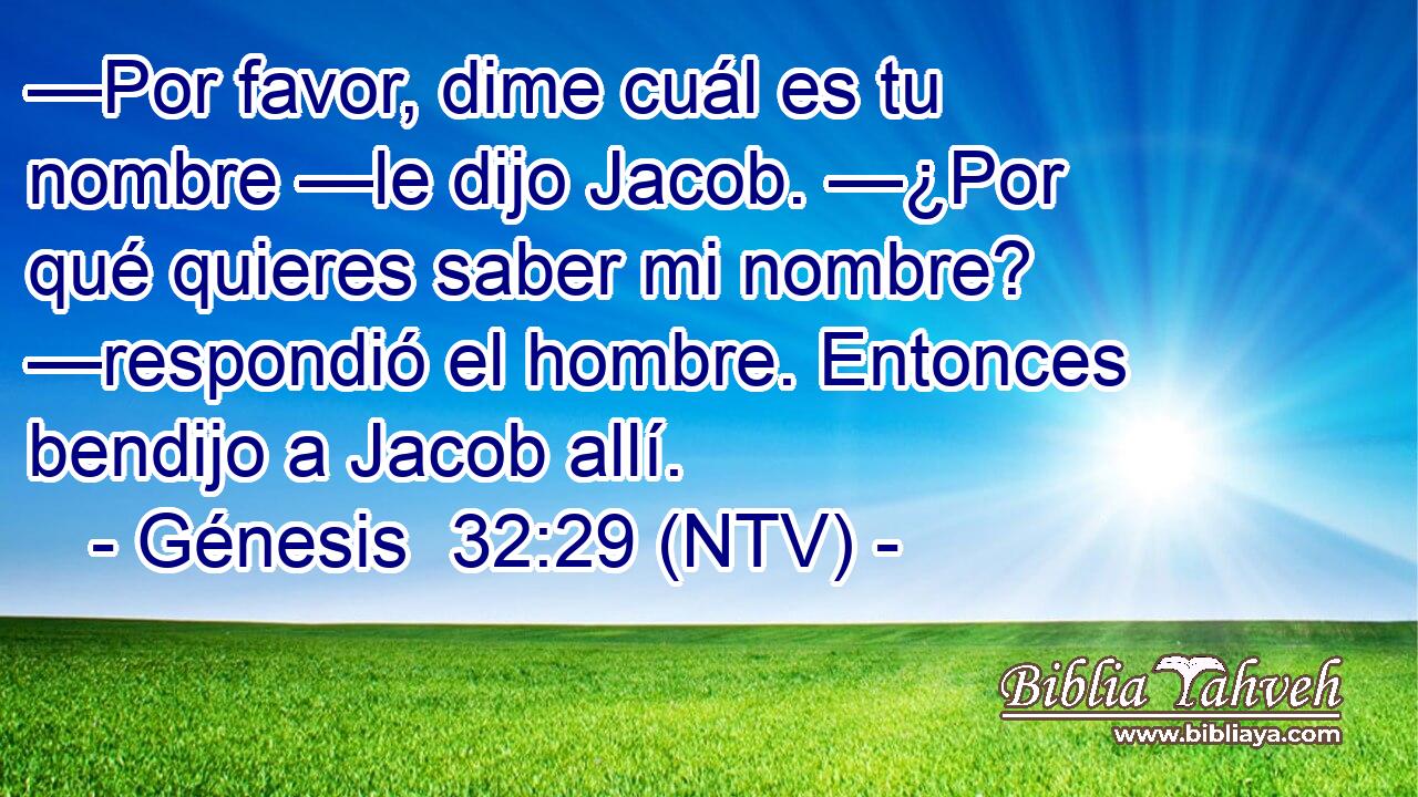 —Por favor, dime cuál es tu nombre —le dijo Jacob. —¿Por qué quieres saber mi nombre? —respondió el hombre. Entonces bendijo a Jacob allí.
