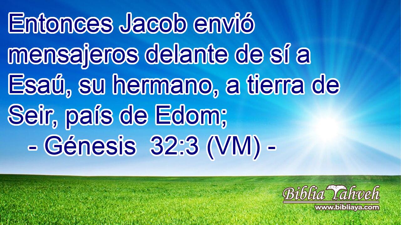  Entonces Jacob envió mensajeros delante de sí a Esaú, su hermano, a tierra de Seir, país de Edom; 