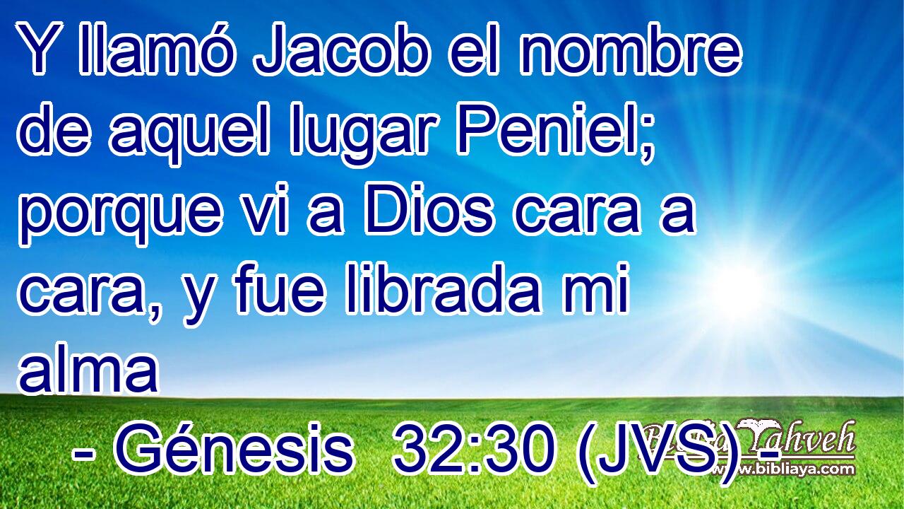 Y llamó Jacob el nombre de aquel lugar Peniel; porque vi a Dios cara a cara, y fue librada mi alma