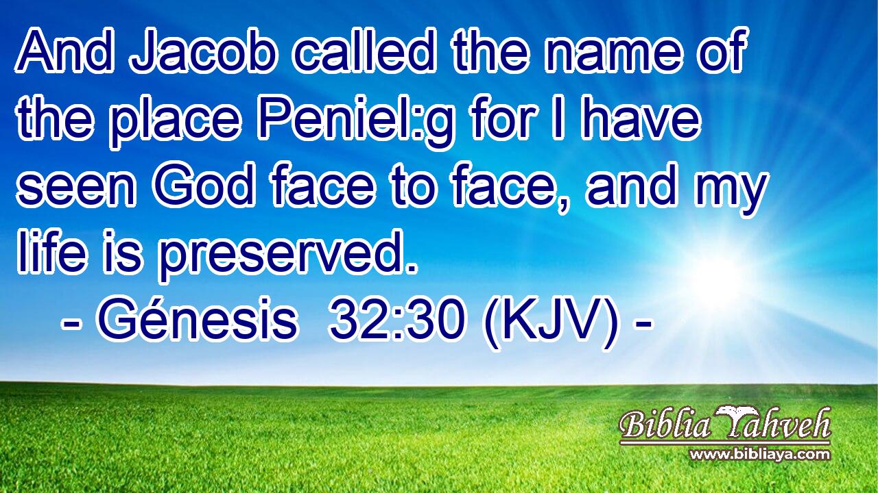 And Jacob called the name of the place Peniel:g for I have seen God face to face, and my life is preserved.