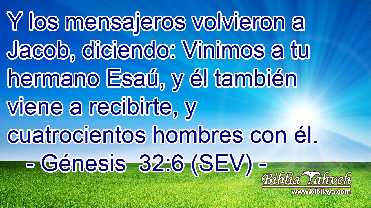 Y los mensajeros volvieron a Jacob, diciendo: Vinimos a tu hermano Esaú, y él también viene a recibirte, y cuatrocientos hombres con él.
