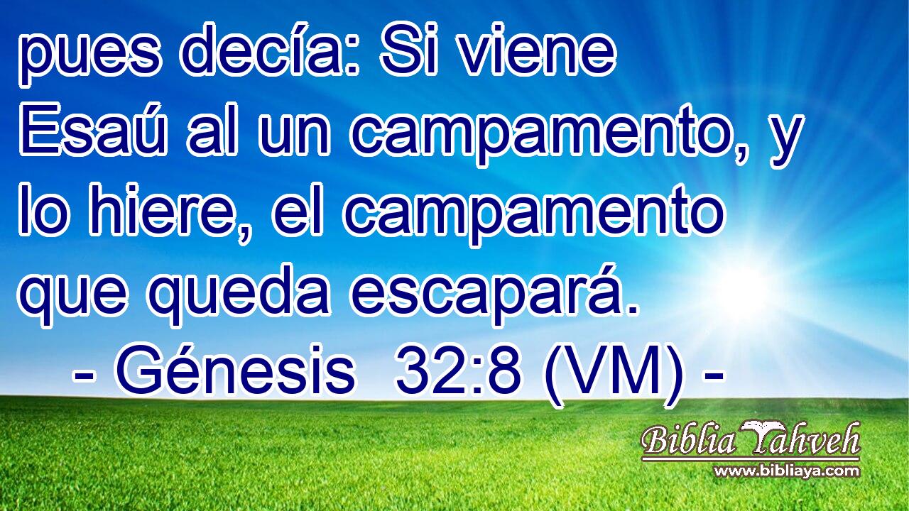  pues decía: Si viene Esaú al un campamento, y lo hiere, el campamento que queda escapará. 