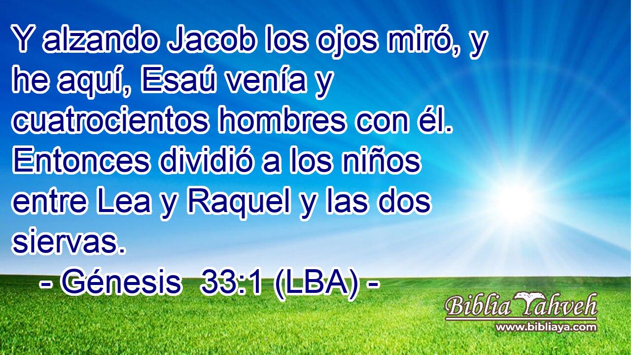 Y alzando Jacob los ojos miró, y he aquí, Esaú venía y cuatrocientos hombres con él. Entonces dividió a los niños entre Lea y Raquel y las dos siervas.