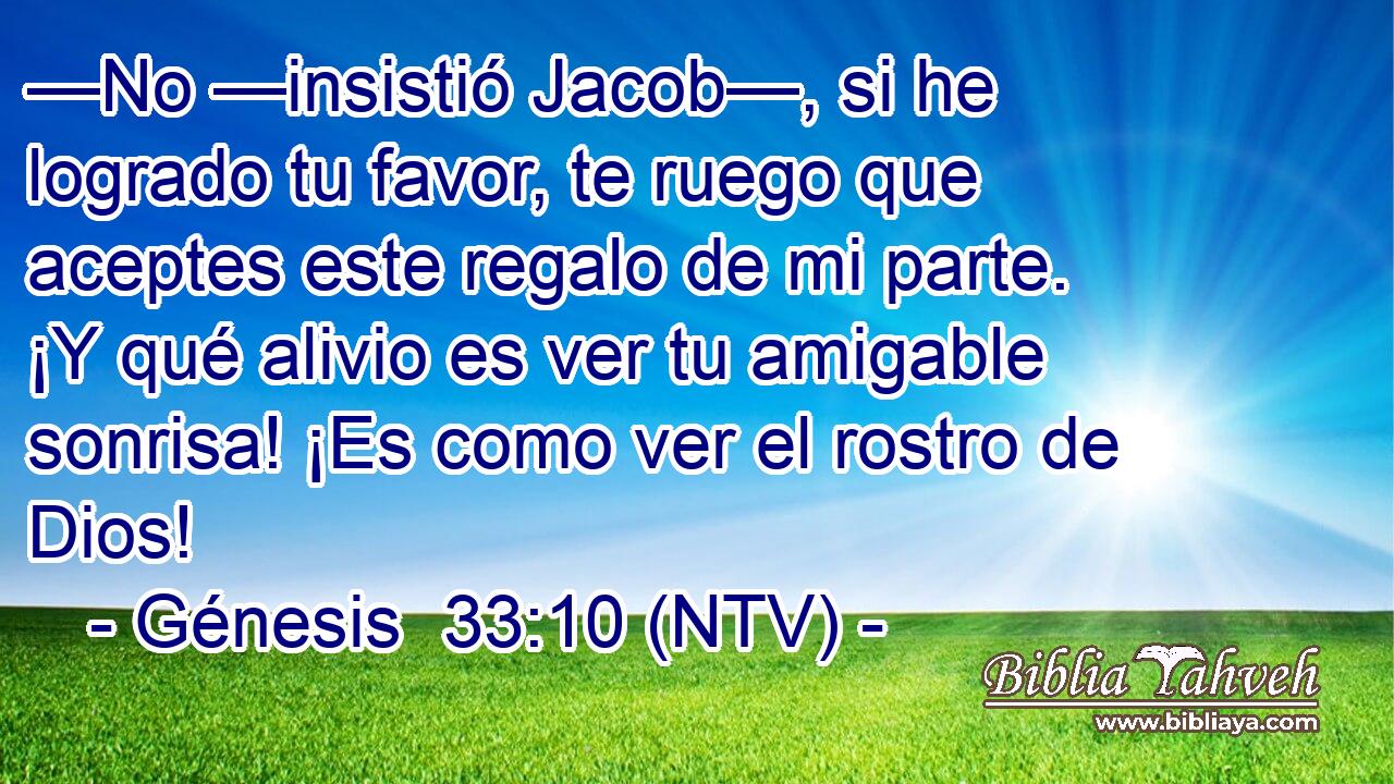 —No —insistió Jacob—, si he logrado tu favor, te ruego que aceptes este regalo de mi parte. ¡Y qué alivio es ver tu amigable sonrisa! ¡Es como ver el rostro de Dios!