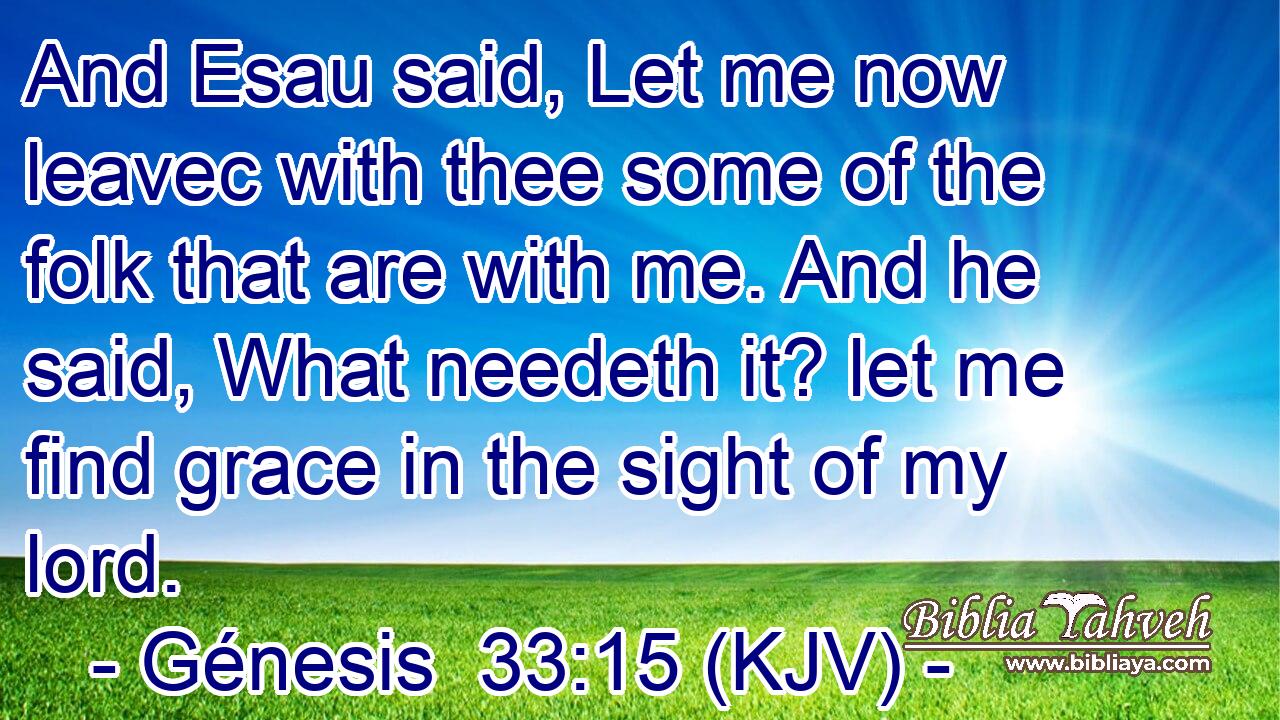 And Esau said, Let me now leavec with thee some of the folk that are with me. And he said, What needeth it? let me find grace in the sight of my lord.