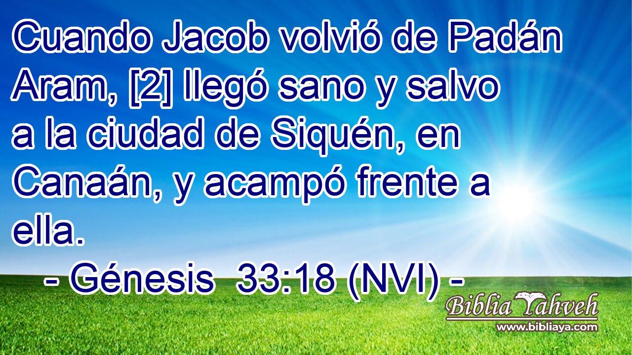  Cuando Jacob volvió de Padán Aram, [2] llegó sano y salvo a la ciudad de Siquén, en Canaán, y acampó frente a ella. 