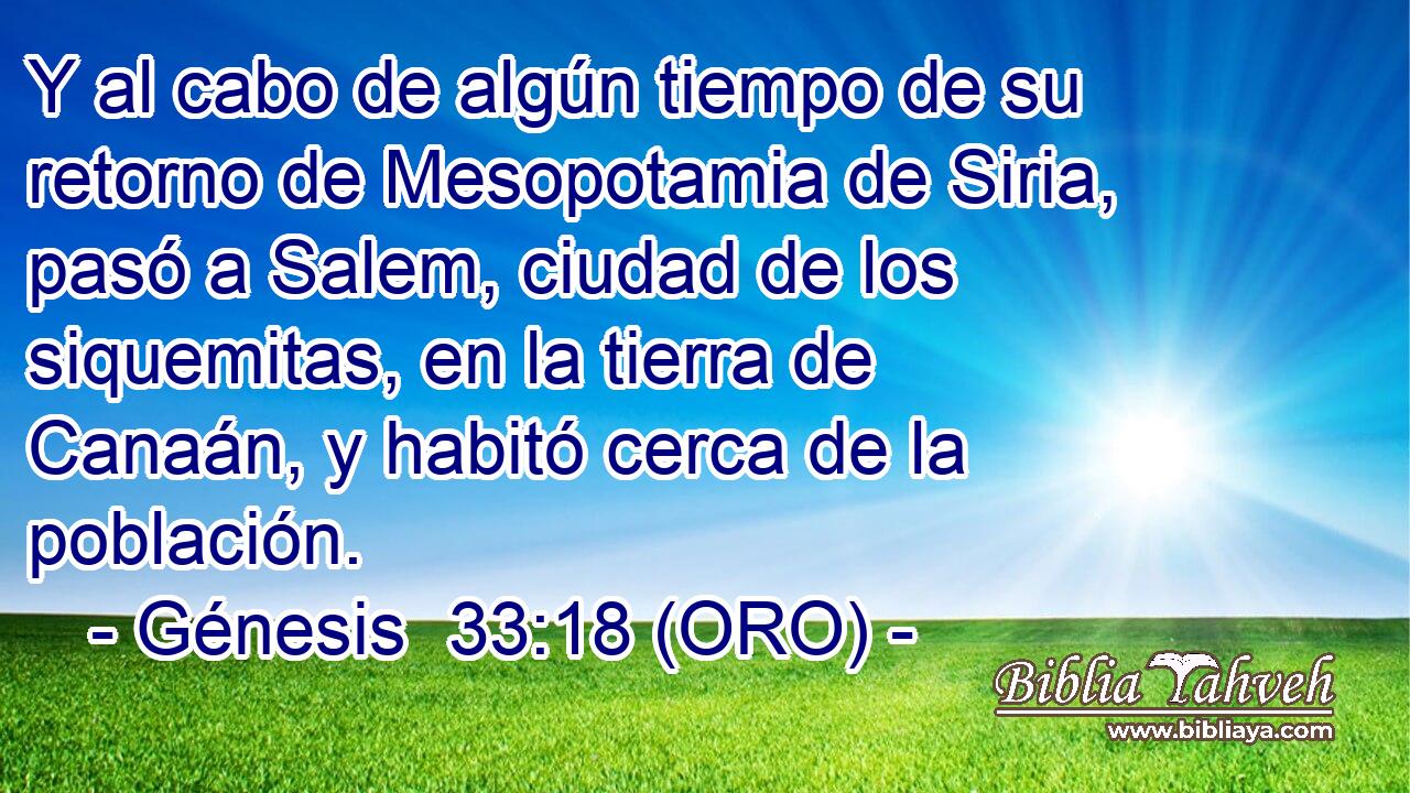  Y al cabo de algún tiempo de su retorno de Mesopotamia de Siria, pasó a Salem, ciudad de los siquemitas, en la tierra de Canaán, y habitó cerca de la población. 