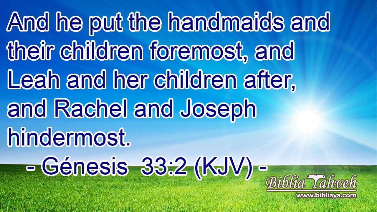 And he put the handmaids and their children foremost, and Leah and her children after, and Rachel and Joseph hindermost.