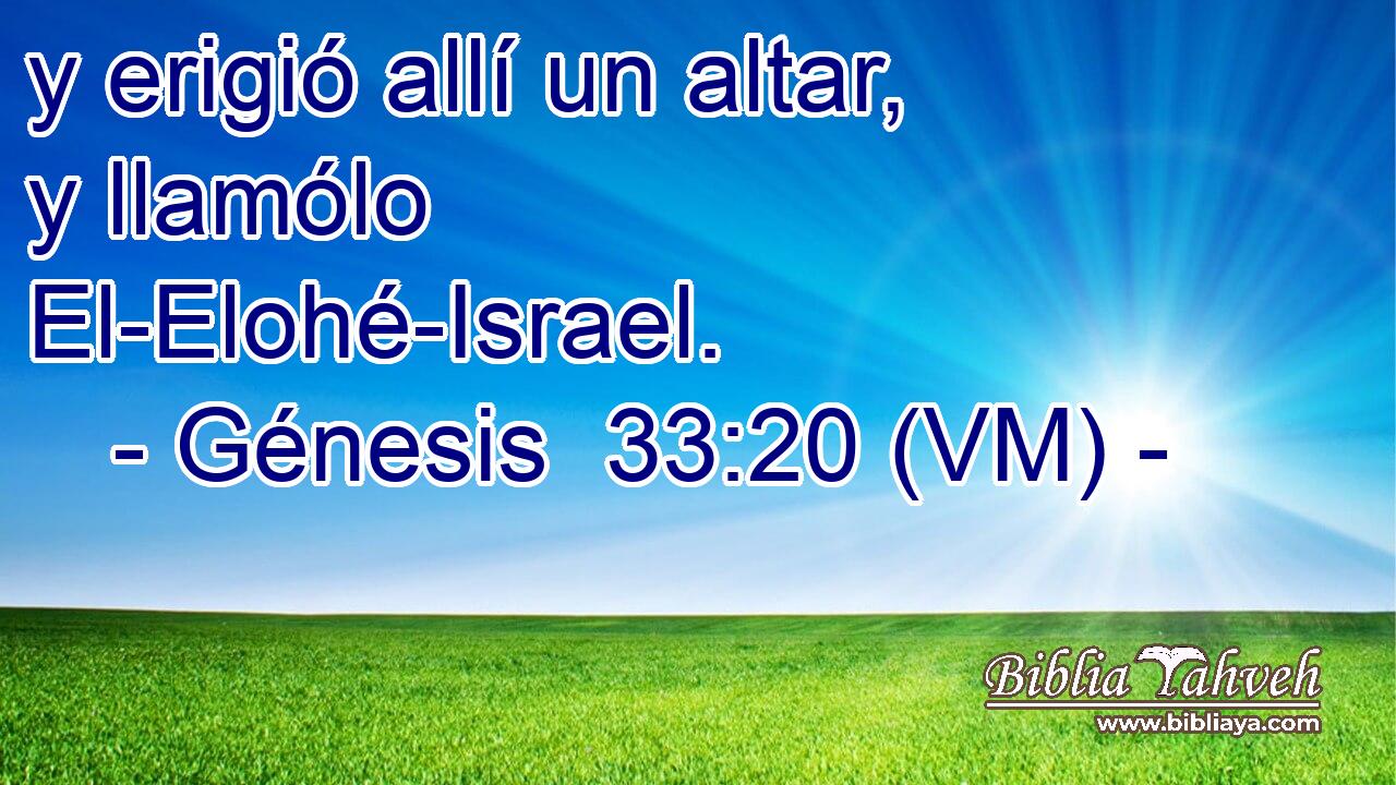  y erigió allí un altar, y llamólo El-Elohé-Israel. 