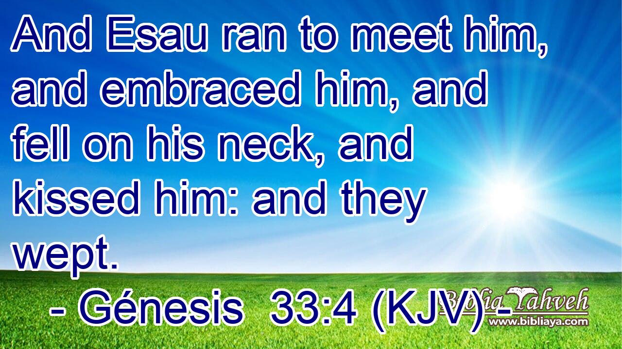 And Esau ran to meet him, and embraced him, and fell on his neck, and kissed him: and they wept.