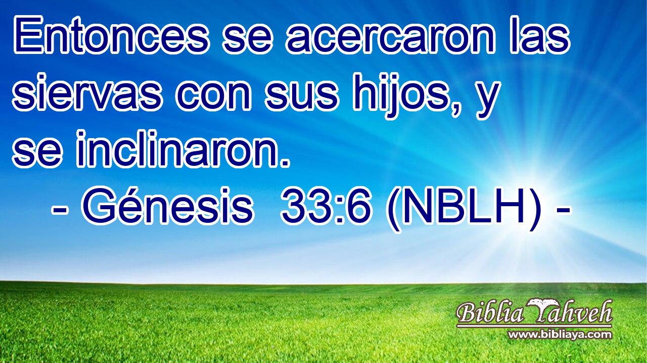  Entonces se acercaron las siervas con sus hijos, y se inclinaron. 