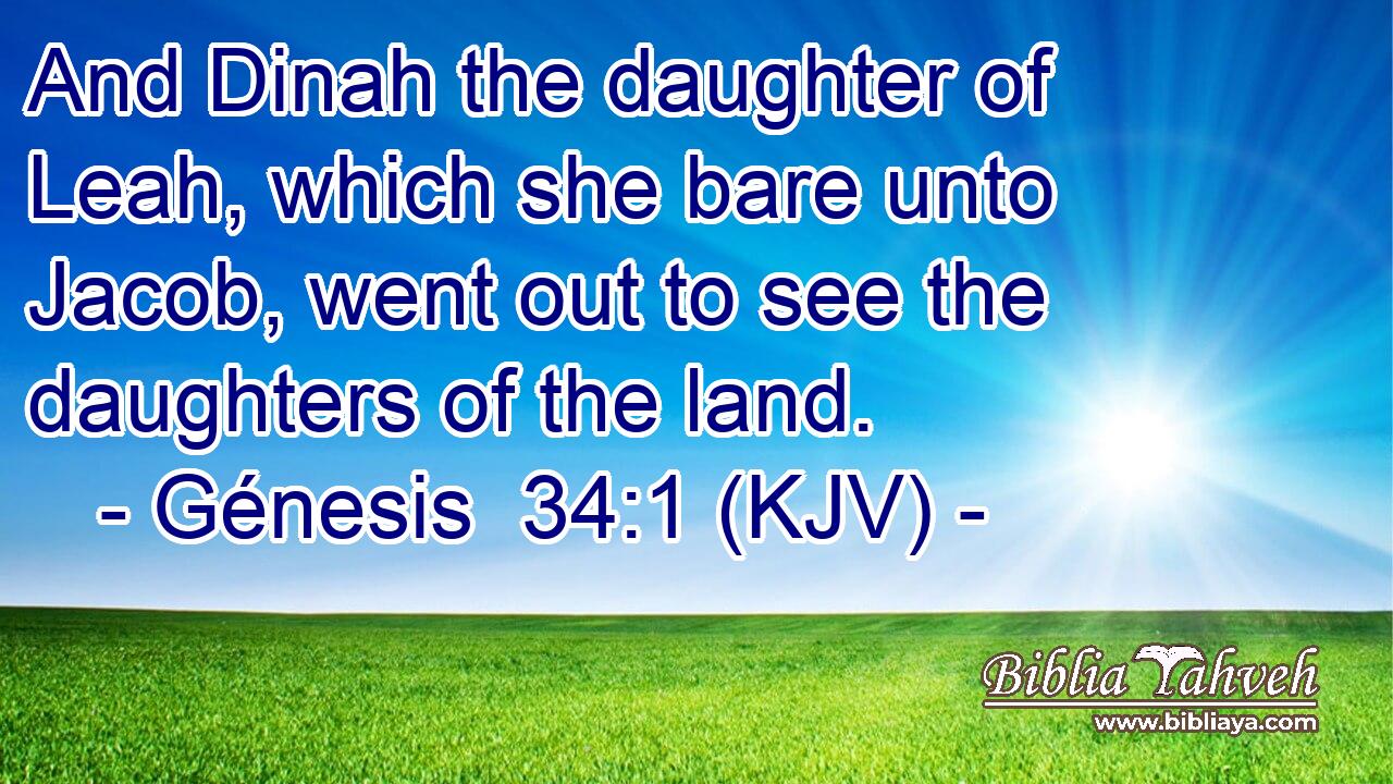And Dinah the daughter of Leah, which she bare unto Jacob, went out to see the daughters of the land.