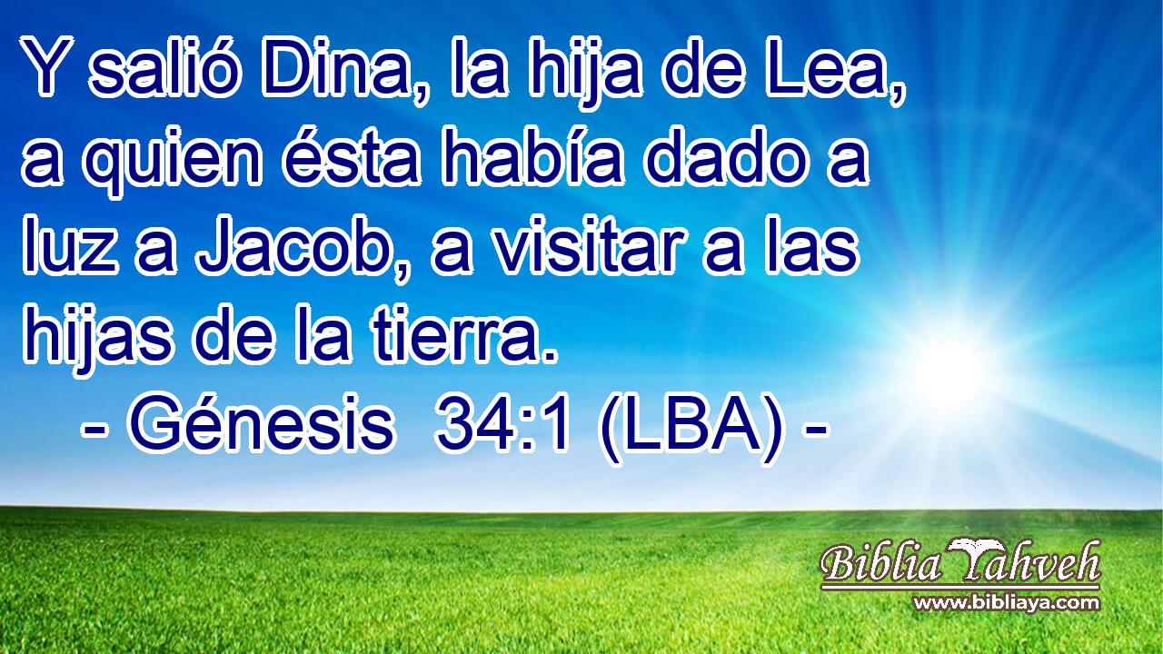 Y salió Dina, la hija de Lea, a quien ésta había dado a luz a Jacob, a visitar a las hijas de la tierra.