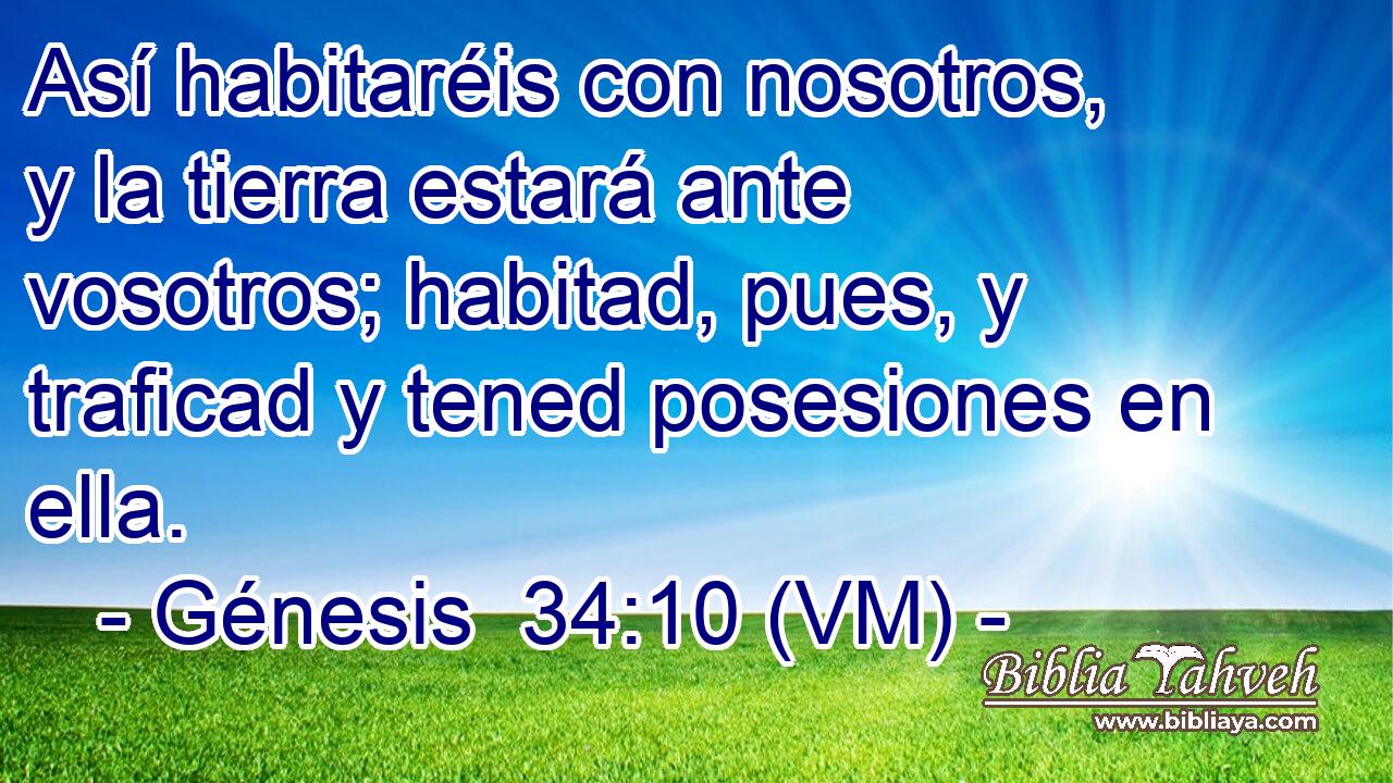  Así habitaréis con nosotros, y la tierra estará ante vosotros; habitad, pues, y traficad y tened posesiones en ella. 