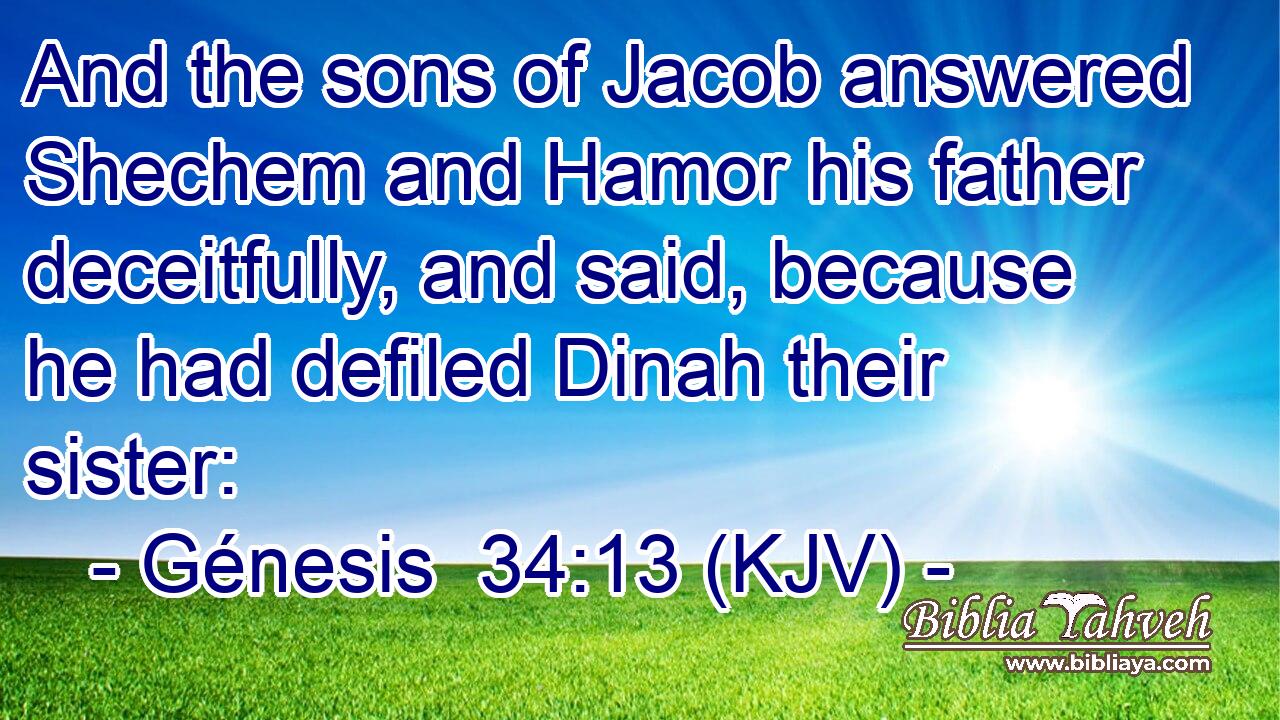 And the sons of Jacob answered Shechem and Hamor his father deceitfully, and said, because he had defiled Dinah their sister:
