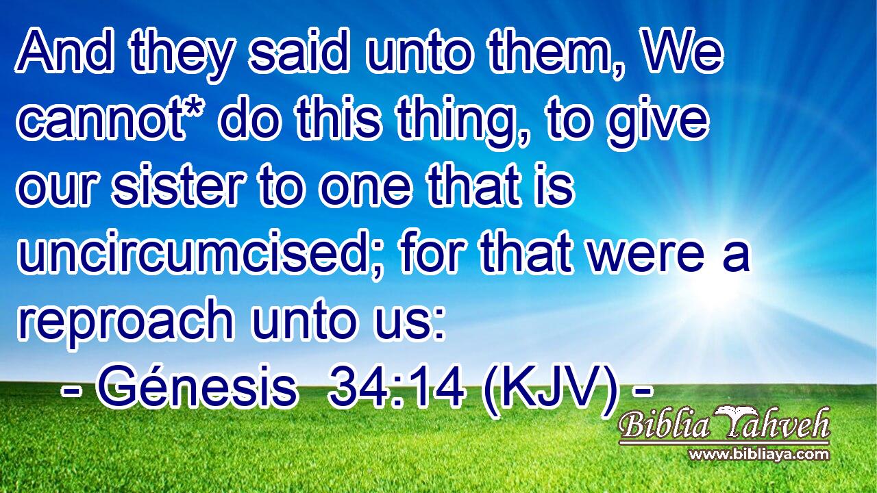 And they said unto them, We cannot* do this thing, to give our sister to one that is uncircumcised; for that were a reproach unto us: