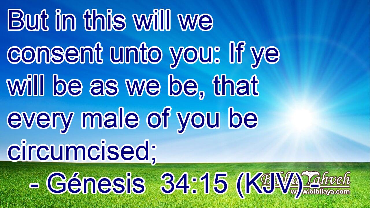 But in this will we consent unto you: If ye will be as we be, that every male of you be circumcised;