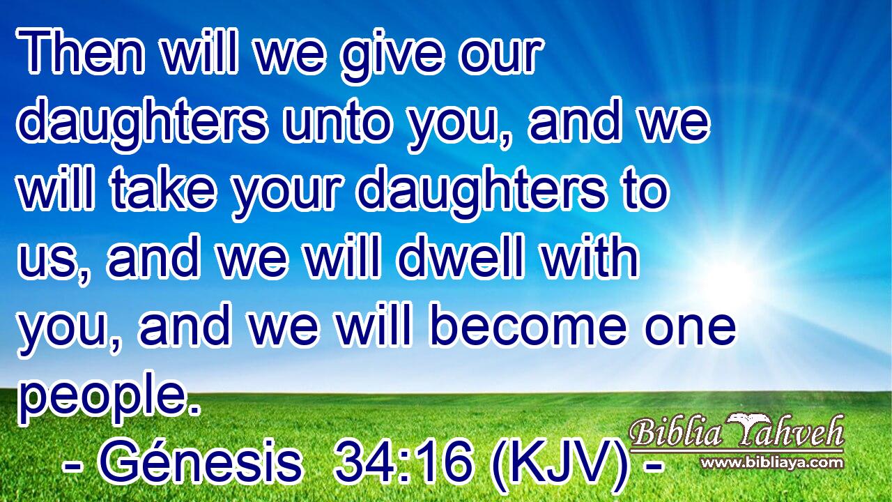 Then will we give our daughters unto you, and we will take your daughters to us, and we will dwell with you, and we will become one people.