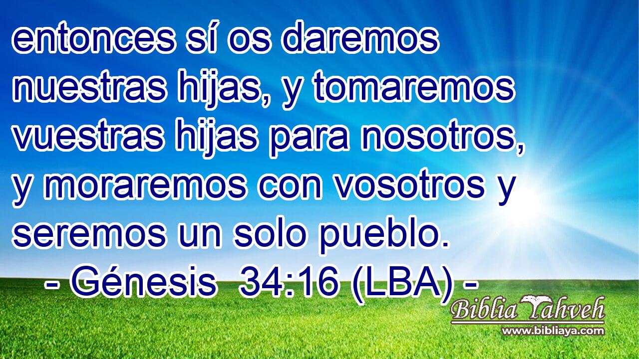 entonces sí os daremos nuestras hijas, y tomaremos vuestras hijas para nosotros, y moraremos con vosotros y seremos un solo pueblo.