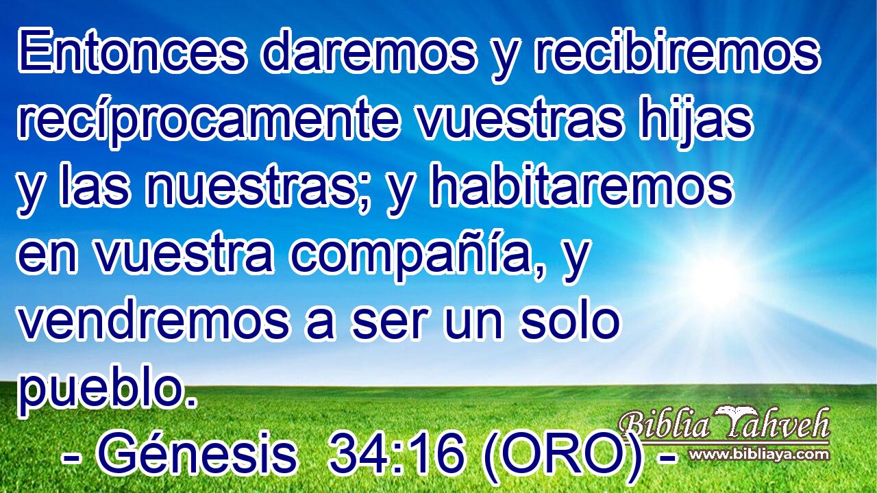  Entonces daremos y recibiremos recíprocamente vuestras hijas y las nuestras; y habitaremos en vuestra compañía, y vendremos a ser un solo pueblo. 