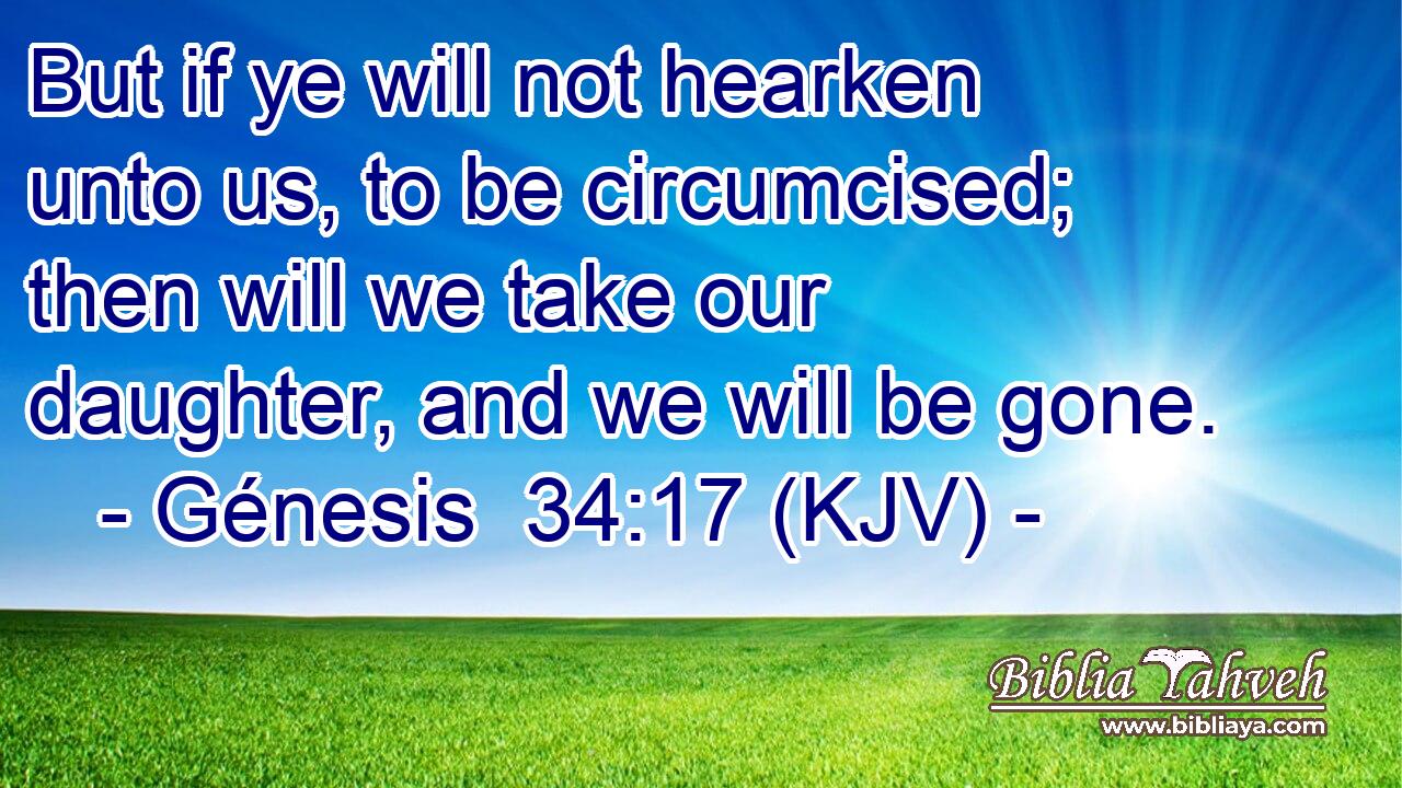 But if ye will not hearken unto us, to be circumcised; then will we take our daughter, and we will be gone.