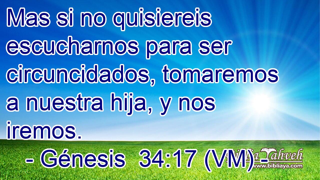  Mas si no quisiereis escucharnos para ser circuncidados, tomaremos a nuestra hija, y nos iremos. 