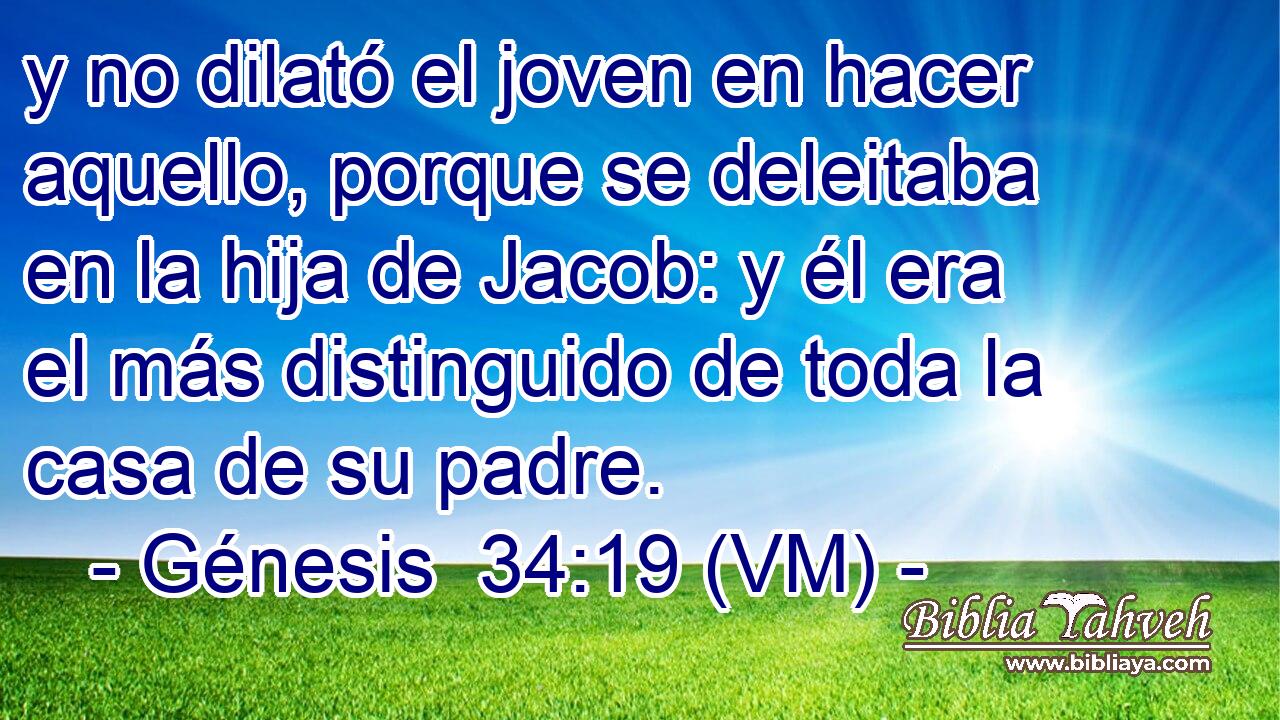  y no dilató el joven en hacer aquello, porque se deleitaba en la hija de Jacob: y él era el más distinguido de toda la casa de su padre. 